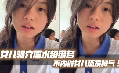 【乱伦】女儿骚穴淫水超级多不内射女儿还发脾气！考试前酒店大床房上让女儿高潮了两次！