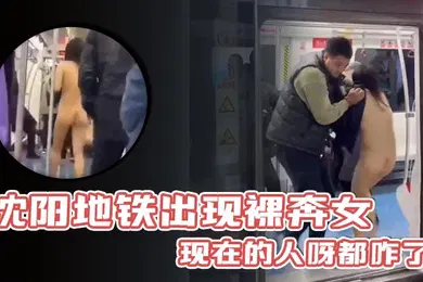 【自拍偷拍】沈阳地铁出现裸奔女现在的人呀都咋了