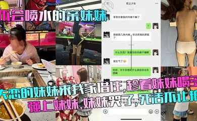 【乱伦】失恋的妹妹来我家借住，趁着妹妹喝多强上妹妹，妹妹哭了，死活不让拍！