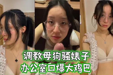 【SM调教】调教母狗骚婊子办公室口爆大鸡巴