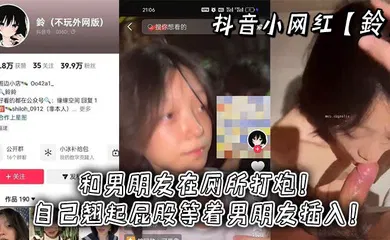 【主播网红】抖音小网红【鈴】和男朋友在厕所打炮！自己翘起屁股等着男朋友插入！