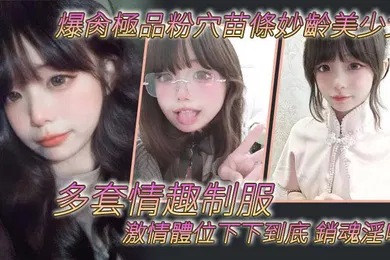 【丝袜制服】爆肏極品粉穴苗條妙齡美少女多套情趣制服激情體位下下到底銷魂淫叫