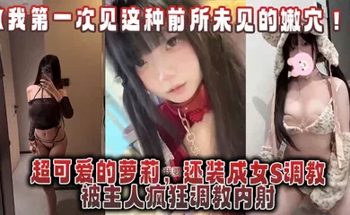 【学生萝莉】超可爱的萝莉，还装成女S调教，被主人疯狂调教内射，还跟金主一起玩3P！