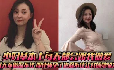 【自拍偷拍】少妇基本上每天都会跟我做爱，几天不做忍不住，即使怀孕了也忍不住让我插她骚穴