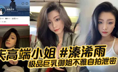 【自拍偷拍】重庆高端小姐 #溱浠雨 极品巨乳御姐不雅自拍泄密，一对天然巨乳看起来十分震撼，蜂腰翘臀也让客户们流连忘返!