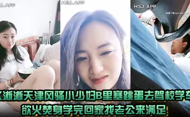【自拍偷拍】水淅淅天津风骚小少妇B里塞跳蛋去驾校学车欲火焚身学完回家找老公来满足