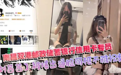 【网曝黑料】南昌双港邮政储蓄银行信用卡专员刘茜茜 前任母狗一年被操烂视频照片全曝光