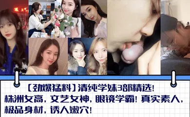 【自拍偷拍】清纯学妹3部精选！株洲女高，文艺女神，眼镜学霸！真实素人，极品身材，诱人嫩穴！
