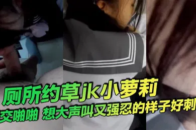 【学生萝莉】厕所约草jk小萝莉口交啪啪想大声叫又强忍的样子好刺激