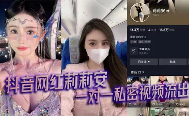【主播网红】抖音网红莉莉安 一对一私密视频流出