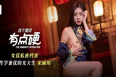 【自拍偷拍】宋雨川MDHG-0021.这个面试有点硬女优私密档案.性学兼优的女大生