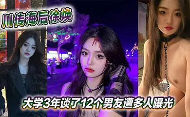 【网曝黑料】川传海后徐焕大学3年谈了12个男友遭多人曝光