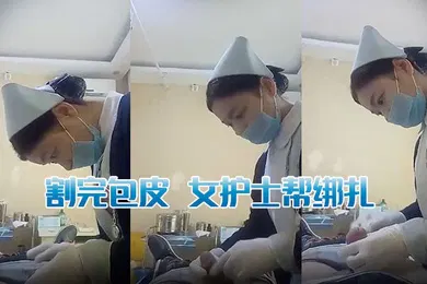 【自拍偷拍】割完包皮女护士帮绑扎