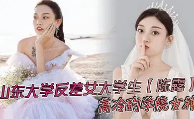 【学生萝莉】山东大学反差女大学生【陈露】高冷的学院女神，不料私底下早已被自己的男友调教成了一直淫荡母狗，小姐姐玩得还是挺大，身上被男友写满了污言秽语后入猛操，吃鸡巴的表情那叫一个陶醉！