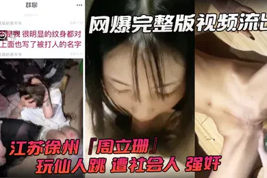 【强奸迷奸】网爆完整版视频流出江苏徐州周立珊玩仙人跳遭社会人强奸霸凌下体灌水