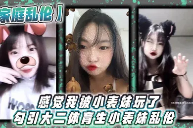 【乱伦】家庭乱伦感觉我被小表妹玩了勾引大二体育生小表妹乱伦_当天晚上我们做了3次射完继续做没拔出来全部都是内射