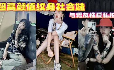 【自拍偷拍】超高颜值纹身社会妹与男友性爱私拍
