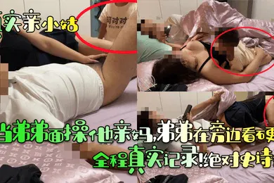 【乱伦】当弟弟面操他亲妈，弟弟在旁边看硬了！全程真实记录！绝对史诗级！