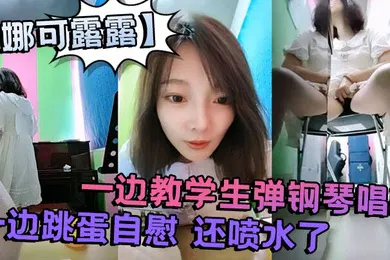 【学生萝莉】真会玩刺激的娜可露露同学们上课啦正宗音乐老师跳蛋塞逼喷水一边教学生弹钢琴唱歌一边跳蛋自慰还喷水了
