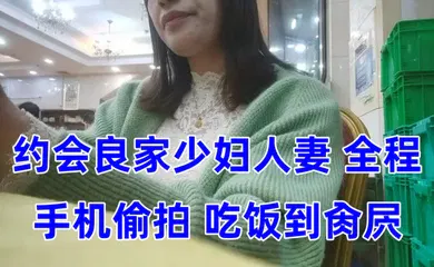 【自拍偷拍】泡良大神约会良家少妇人妻全程手机偷拍吃饭到肏屄