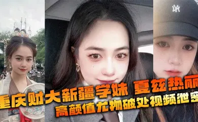 【网曝黑料】重庆财大新疆学妹 夏兹热丽 高颜值尤物破处视频泄密 美鲍嫩奶全网疯传