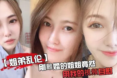 【乱伦】刚離婚姐姐用我的視頻自慰被发现了又一次上姐姐