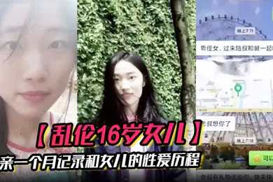 【乱伦】乱伦16岁女儿父亲一个月记录和女儿的性爱历程虽然禽兽不如但确实很爽