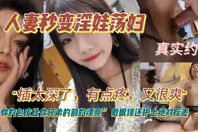 【自拍偷拍】人妻秒变淫娃荡妇真实约炮插太深了有点疼又很爽你的包皮比你兄弟割的漂亮