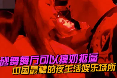 【自拍偷拍】中国最棒的夜生活娱乐场所砂舞舞厅可以摸奶抠逼
