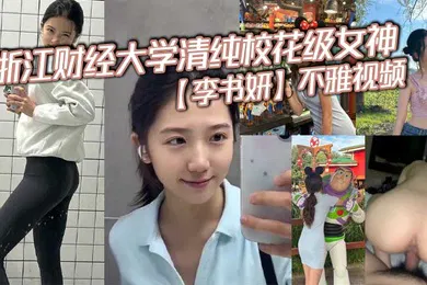 【网曝黑料】浙江财经大学清纯校花级女神李书妍不雅视频据说与前任分手后被渣男流出