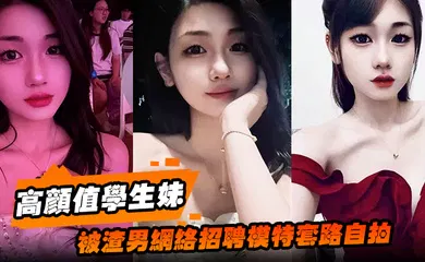 【学生萝莉】高颜值学生妹被渣男网络招聘模特套路自拍洗澡自慰展示绝美身材裸体视频全网疯传！