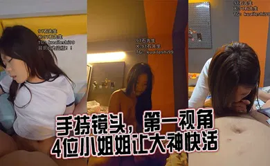 【乱伦】手持镜头，第一视角，4位小姐姐让大神快活