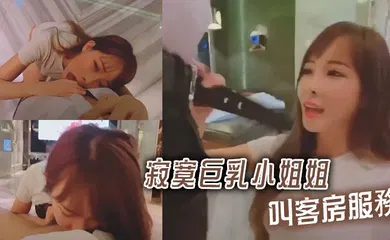 【乱伦】寂寞巨乳小姐姐叫客房服務