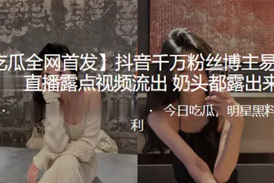 【主播网红】抖音千万粉丝博主易梦玲直播露点视频流出奶头都露出来了