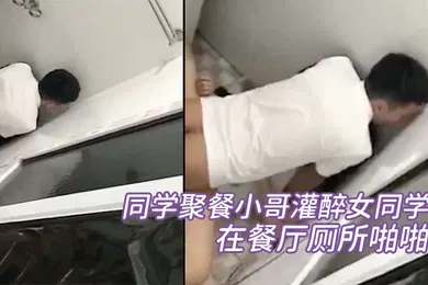 【强奸迷奸】同学聚餐小哥灌醉女同学在餐厅厕所啪啪被几个同学趴墙头围观偷拍