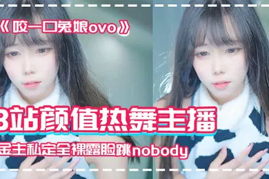 【主播网红】网红泄密B站颜值热舞主播极品女神嫩妹咬一口兔娘ovo金主私定全裸露脸跳nobody