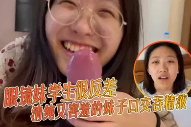 【学生萝莉】眼镜妹学生很反差清纯又害羞的妹子口交吞精液张口嘴