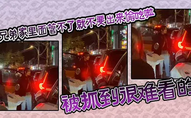 【自拍偷拍】兄弟家里面管不了就不要出来偷吃啦，被抓到很难看的
