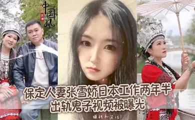 【网曝黑料】保定人妻张雪娇日本工作两年半出轨鬼子视频被曝光