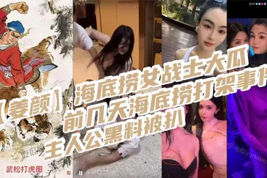 【网曝黑料】姜颜海底捞女战士大瓜前几天海底捞打架事件主人公黑料被扒玩多人3p视频被曝光