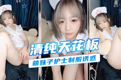 【自拍偷拍】清纯护士诱惑颜值天花板挑逗