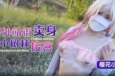 【自拍偷拍】樱花小猫野外站街卖身小树林接客