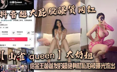 【网曝黑料】抖音超大屁股骚货网红【山雀 queen】大奶姐，给金主爸爸发的超绝身材私拍被曝光流出！