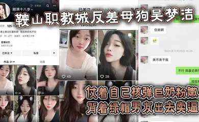 【自拍偷拍】鞍山职教城反差母狗吴梦洁，仗着自己核弹巨奶粉嫩背着绿帽男友出去卖逼