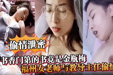 【自拍偷拍】偷情泄密书香门第的书竟是金瓶梅福州女老师与教导主任偷情疯狂诠释金瓶梅