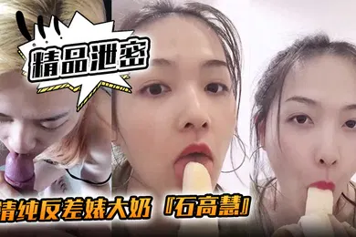 【自拍偷拍】精品泄密清纯反差婊大奶石高慧自拍吃香蕉啪啪流出