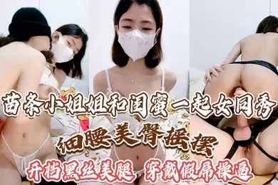 【丝袜制服】苗条小姐姐和闺蜜一起女同秀细腰美臀摇摆开档黑丝美腿穿戴假屌操逼骑乘位深插