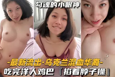 【其他】最新流出乌克兰混血华裔吃完洋人鸡巴掐着脖子操