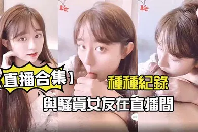 【自拍偷拍】直播合集與騷貨女友在直播間的種種紀錄