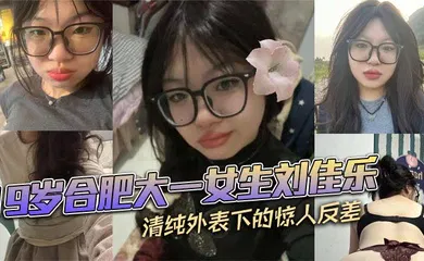 【网曝黑料】19岁合肥大一女生刘佳乐 清纯外表下的惊人反差 私密视频曝光引热议